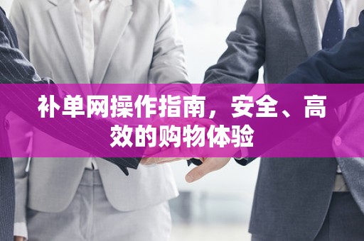 补单网操作指南，安全、高效的购物体验