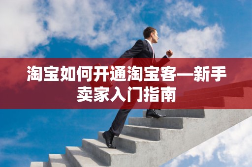 淘宝如何开通淘宝客—新手卖家入门指南