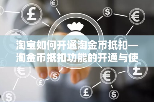 淘宝如何开通淘金币抵扣—淘金币抵扣功能的开通与使用指南
