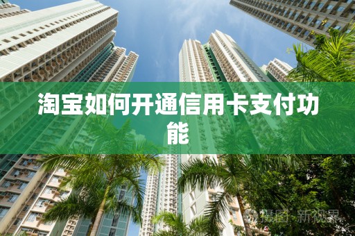 淘宝如何开通信用卡支付功能