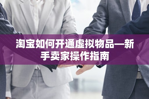 淘宝如何开通虚拟物品—新手卖家操作指南