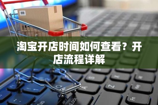 淘宝开店时间如何查看？开店流程详解