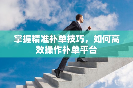 掌握精准补单技巧，如何高效操作补单平台