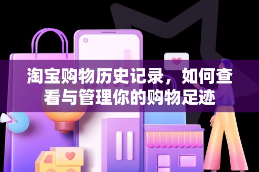 淘宝购物历史记录，如何查看与管理你的购物足迹