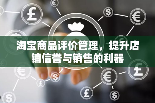 淘宝商品评价管理，提升店铺信誉与销售的利器