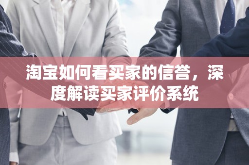淘宝如何看买家的信誉，深度解读买家评价系统