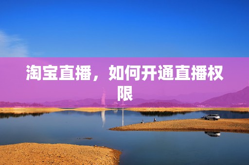 淘宝直播，如何开通直播权限
