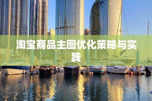 淘宝商品主图优化策略与实践