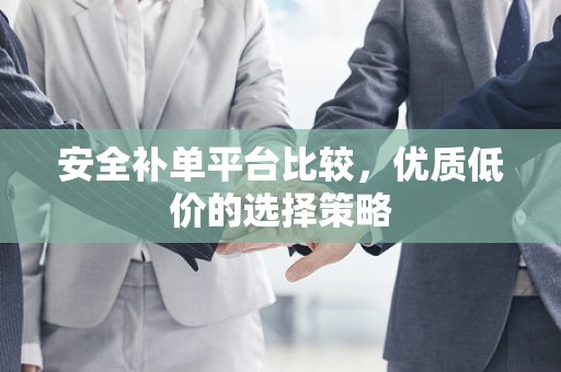 安全补单平台比较，优质低价的选择策略