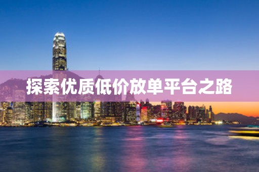 探索优质低价放单平台之路