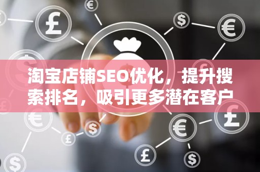 淘宝店铺SEO优化，提升搜索排名，吸引更多潜在客户