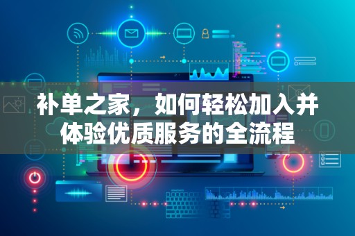 补单之家，如何轻松加入并体验优质服务的全流程