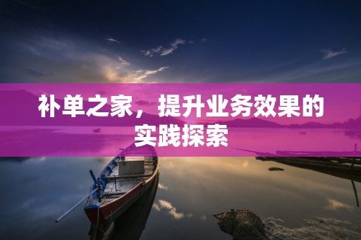 补单之家，提升业务效果的实践探索