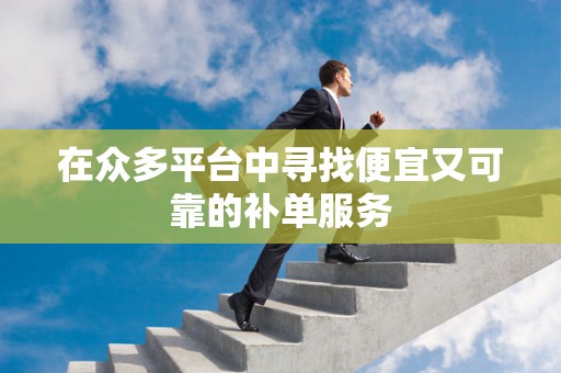 在众多平台中寻找便宜又可靠的补单服务