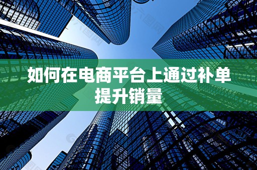 如何在电商平台上通过补单提升销量
