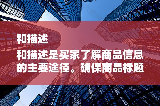 和描述
和描述是买家了解商品信息的主要途径。确保商品标题准确、简洁，包含关键词，有利于搜索引擎抓取。商品描述要详细、清晰，突出商品特点和优势，增加买家的购买欲望