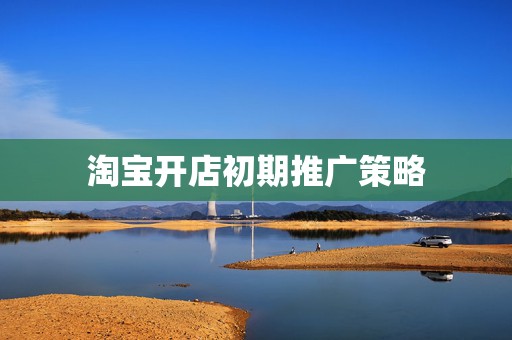 淘宝开店初期推广策略