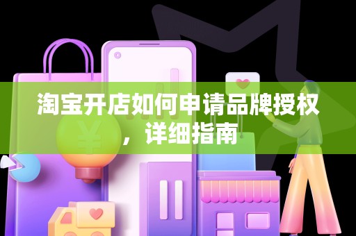 淘宝开店如何申请品牌授权，详细指南