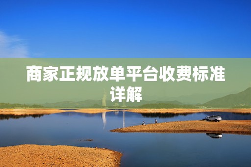 商家正规放单平台收费标准详解
