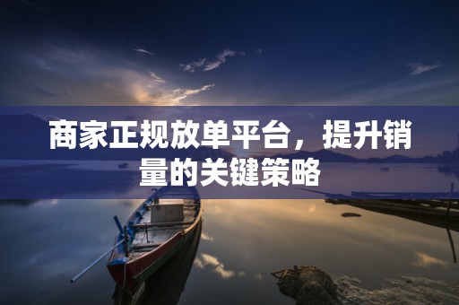 商家正规放单平台，提升销量的关键策略