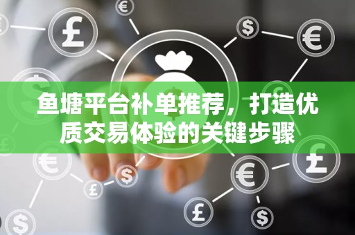 鱼塘平台补单推荐，打造优质交易体验的关键步骤