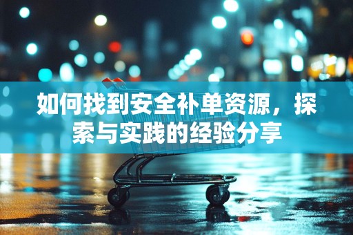 如何找到安全补单资源，探索与实践的经验分享