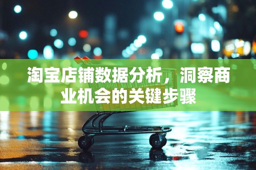 淘宝店铺数据分析，洞察商业机会的关键步骤