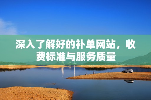 深入了解好的补单网站，收费标准与服务质量