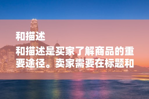 和描述
和描述是买家了解商品的重要途径。卖家需要在标题和描述中准确使用关键词，提高商品的搜索率。同时，标题和描述要简洁明了，突出商品的特点和优势，吸引买家的注意力