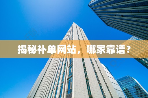 揭秘补单网站，哪家靠谱？