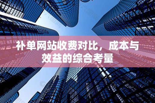 补单网站收费对比，成本与效益的综合考量