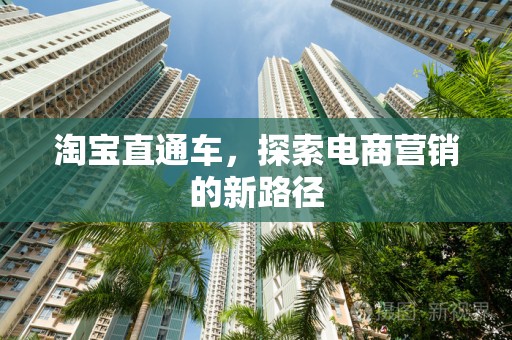 淘宝直通车，探索电商营销的新路径