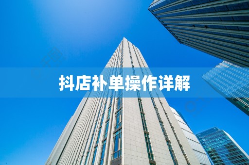 抖店补单操作详解