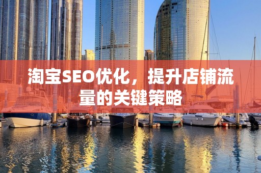淘宝SEO优化，提升店铺流量的关键策略