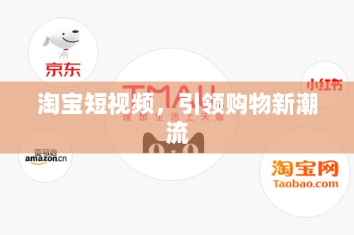 淘宝短视频，引领购物新潮流