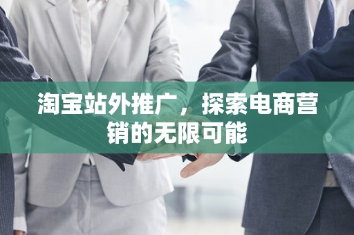 淘宝站外推广，探索电商营销的无限可能