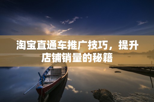 淘宝直通车推广技巧，提升店铺销量的秘籍