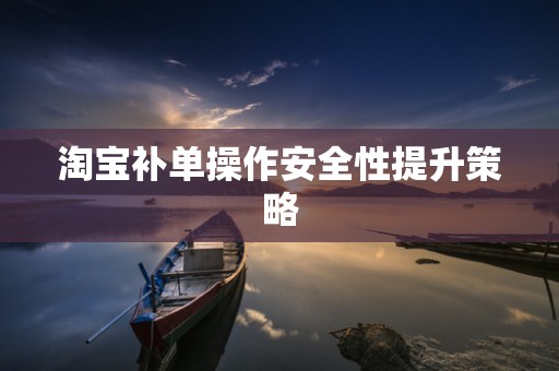 淘宝补单操作安全性提升策略