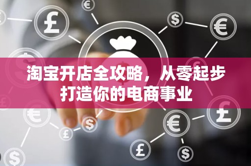 淘宝开店全攻略，从零起步打造你的电商事业