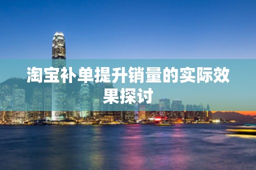 淘宝补单提升销量的实际效果探讨