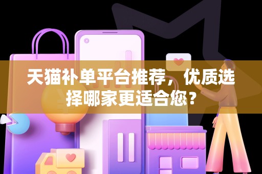 天猫补单平台推荐，优质选择哪家更适合您？