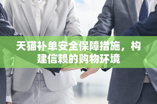 天猫补单安全保障措施，构建信赖的购物环境