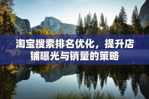 淘宝搜索排名优化，提升店铺曝光与销量的策略