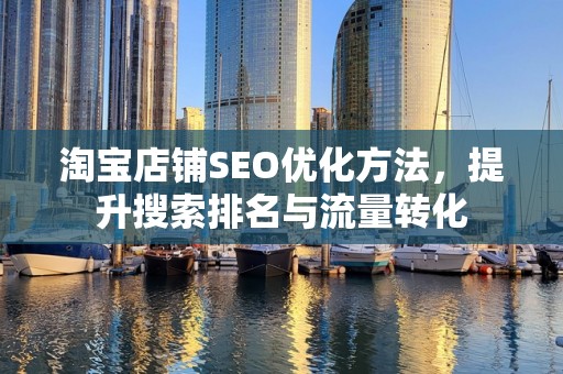 淘宝店铺SEO优化方法，提升搜索排名与流量转化