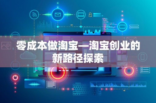 零成本做淘宝—淘宝创业的新路径探索