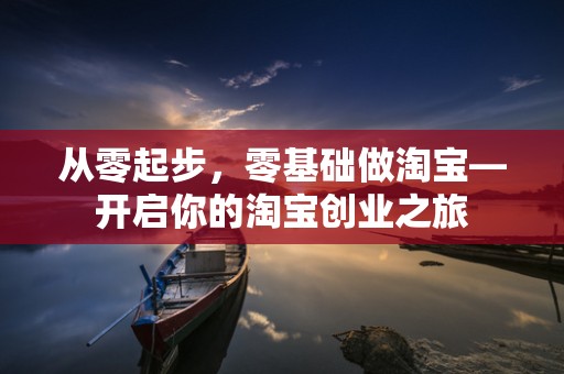 从零起步，零基础做淘宝—开启你的淘宝创业之旅