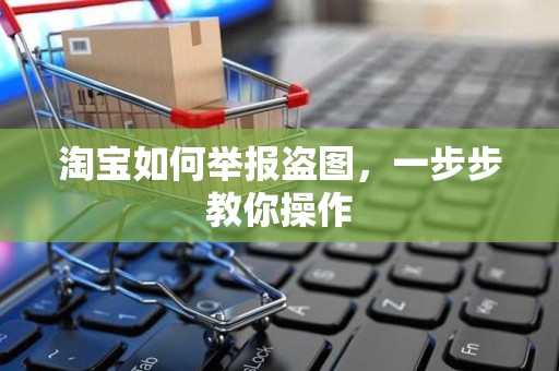 淘宝如何举报盗图，一步步教你操作