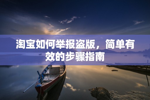 淘宝如何举报盗版，简单有效的步骤指南