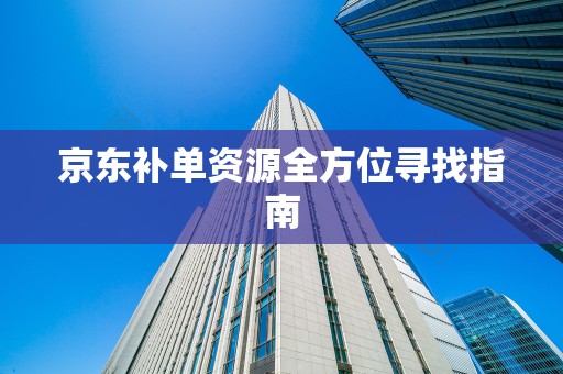 京东补单资源全方位寻找指南
