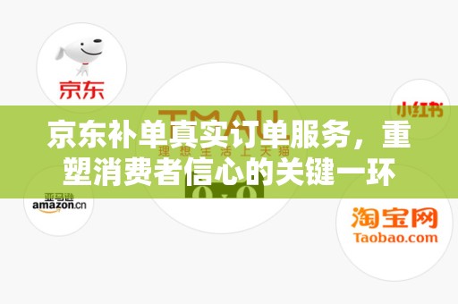 京东补单真实订单服务，重塑消费者信心的关键一环